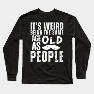 Funny It's Weird Being the Same Age as Old People Sarcastic Long Sleeve T-Shirt
